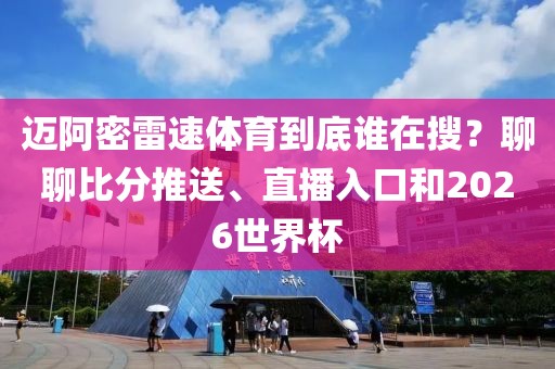 迈阿密雷速体育到底谁在搜？聊聊比分推送、直播入口和2026世界杯