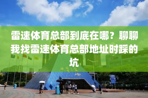 雷速体育总部到底在哪？聊聊我找雷速体育总部地址时踩的坑