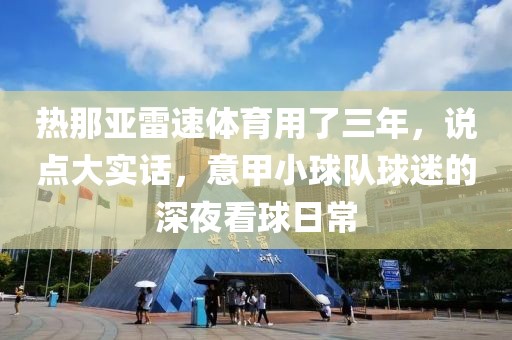 热那亚雷速体育用了三年,说点大实话,意甲小球队球迷的深夜看球日常