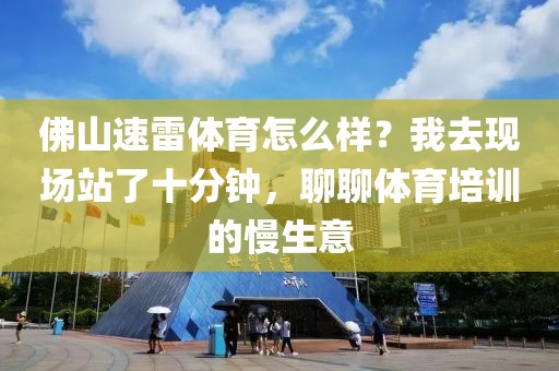 佛山速雷体育怎么样？我去现场站了十分钟，聊聊体育培训的慢生意