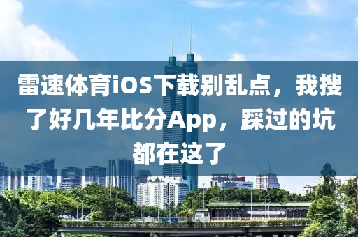雷速体育iOS下载别乱点，我搜了好几年比分App，踩过的坑都在这了
