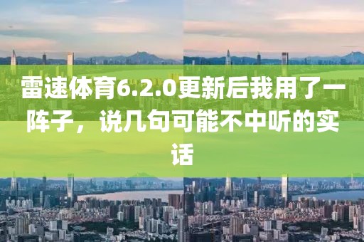 雷速体育6.2.0更新后我用了一阵子,说几句可能不中听的实话