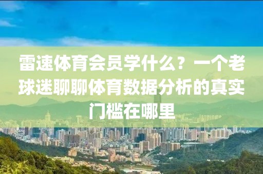 雷速体育会员学什么？一个老球迷聊聊体育数据分析的真实门槛在哪里