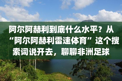 阿尔阿赫利到底什么水平？从“阿尔阿赫利雷速体育”这个搜索词说开去，聊聊非洲足球