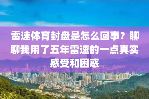 雷速体育封盘是怎么回事？聊聊我用了五年雷速的一点真实感受和困惑