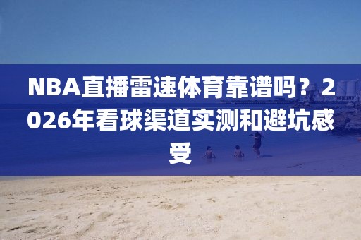 NBA直播雷速体育靠谱吗?2026年看球渠道实测和避坑感受