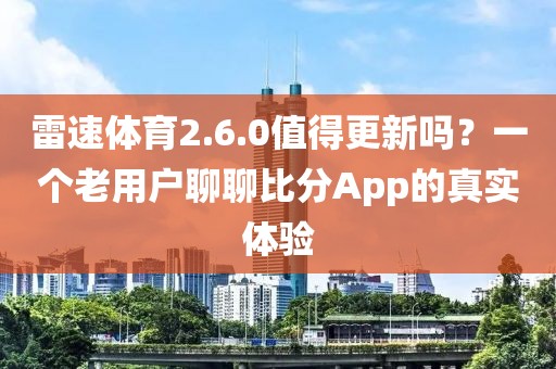 雷速体育2.6.0值得更新吗？一个老用户聊聊比分App的真实体验