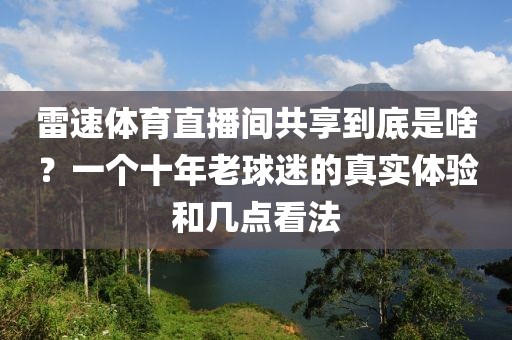 雷速体育直播间共享到底是啥?一个十年老球迷的真实体验和几点看法