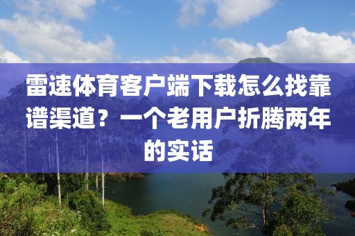 雷速体育客户端下载怎么找靠谱渠道?一个老用户折腾两年的实话