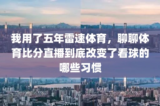 我用了五年雷速体育，聊聊体育比分直播到底改变了看球的哪些习惯