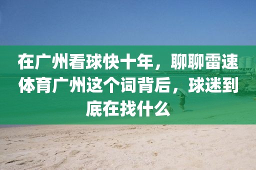 在广州看球快十年，聊聊雷速体育广州这个词背后，球迷到底在找什么