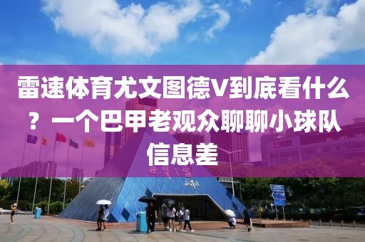 雷速体育尤文图德V到底看什么？一个巴甲老观众聊聊小球队信息差