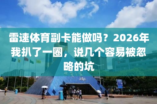 雷速体育副卡能做吗？2026年我扒了一圈，说几个容易被忽略的坑