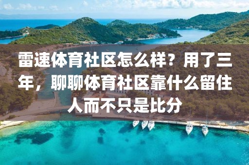雷速体育社区怎么样？用了三年，聊聊体育社区靠什么留住人而不只是比分