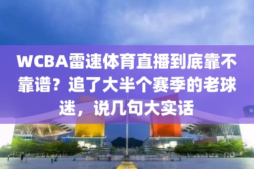 WCBA雷速体育直播到底靠不靠谱?追了大半个赛季的老球迷,说几句大实话