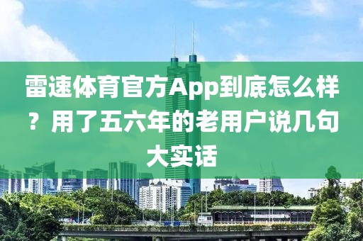 雷速体育官方App到底怎么样？用了五六年的老用户说几句大实话