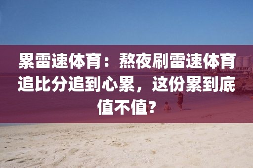累雷速体育：熬夜刷雷速体育追比分追到心累，这份累到底值不值？