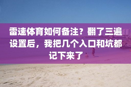 雷速体育如何备注?翻了三遍设置后,我把几个入口和坑都记下来了