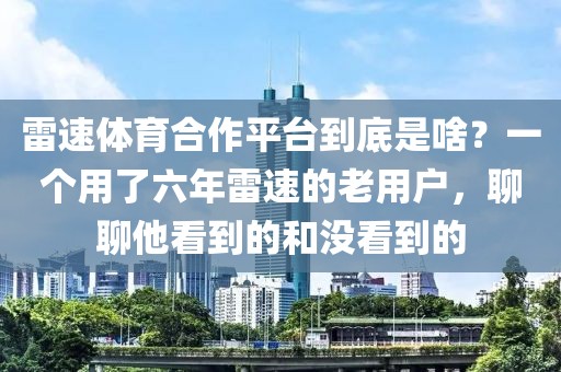 雷速体育合作平台到底是啥？一个用了六年雷速的老用户，聊聊他看到的和没看到的