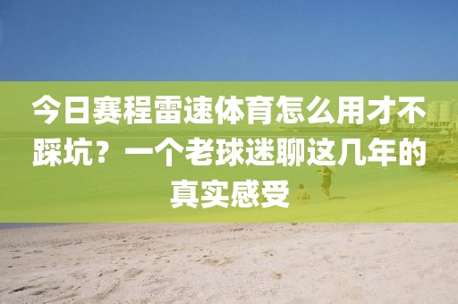 今日赛程雷速体育怎么用才不踩坑？一个老球迷聊这几年的真实感受