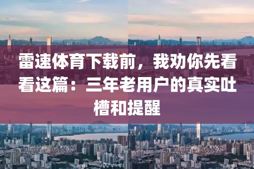 雷速体育下载前，我劝你先看看这篇：三年老用户的真实吐槽和提醒
