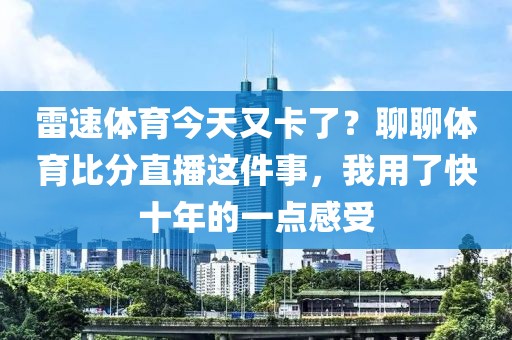 雷速体育今天又卡了？聊聊体育比分直播这件事，我用了快十年的一点感受