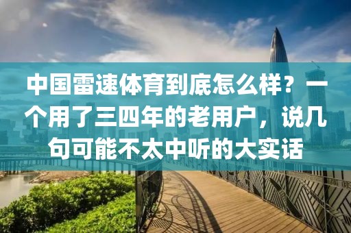中国雷速体育到底怎么样?一个用了三四年的老用户,说几句可能不太中听的大实话