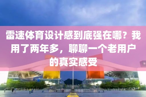 雷速体育设计感到底强在哪？我用了两年多，聊聊一个老用户的真实感受