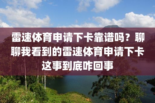 雷速体育申请下卡靠谱吗？聊聊我看到的雷速体育申请下卡这事到底咋回事
