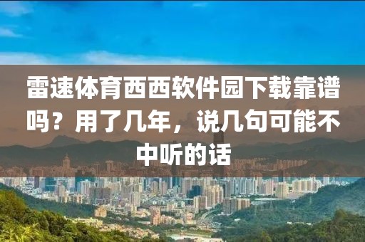 雷速体育西西软件园下载靠谱吗？用了几年，说几句可能不中听的话
