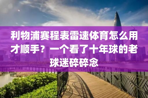 利物浦赛程表雷速体育怎么用才顺手?一个看了十年球的老球迷碎碎念