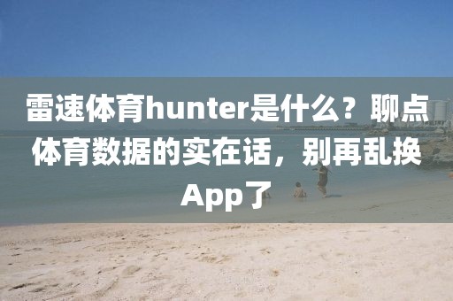 雷速体育hunter是什么？聊点体育数据的实在话，别再乱换App了