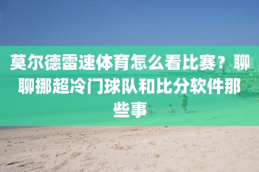 莫尔德雷速体育怎么看比赛？聊聊挪超冷门球队和比分软件那些事