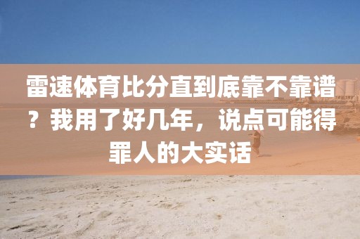 雷速体育比分直到底靠不靠谱？我用了好几年，说点可能得罪人的大实话