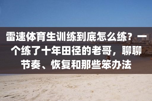 雷速体育生训练到底怎么练?一个练了十年田径的老哥,聊聊节奏、恢复和那些笨办法