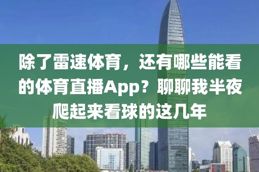 除了雷速体育，还有哪些能看的体育直播App？聊聊我半夜爬起来看球的这几年