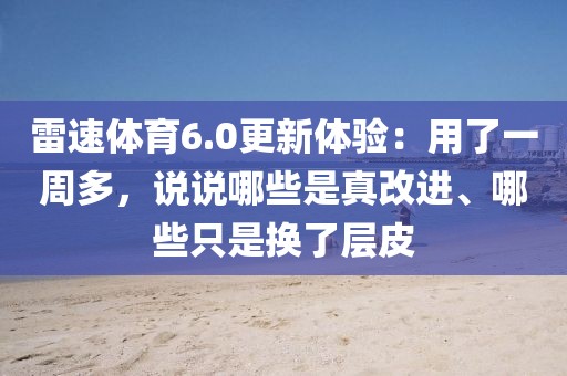 雷速体育6.0更新体验:用了一周多,说说哪些是真改进、哪些只是换了层皮