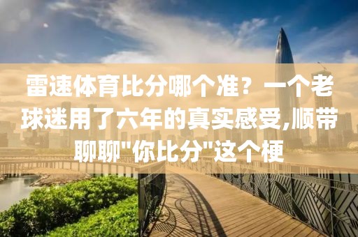 雷速体育比分哪个准？一个老球迷用了六年的真实感受,顺带聊聊