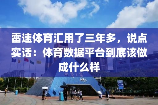 雷速体育汇用了三年多,说点实话:体育数据平台到底该做成什么样