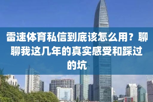 雷速体育私信到底该怎么用？聊聊我这几年的真实感受和踩过的坑
