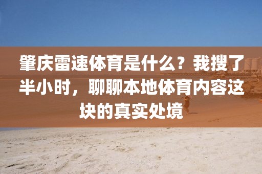 肇庆雷速体育是什么？我搜了半小时，聊聊本地体育内容这块的真实处境