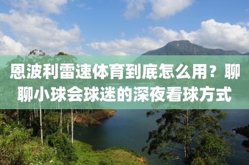 恩波利雷速体育到底怎么用？聊聊小球会球迷的深夜看球方式