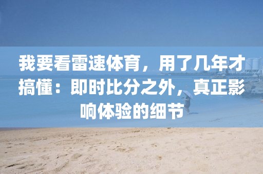我要看雷速体育，用了几年才搞懂：即时比分之外，真正影响体验的细节