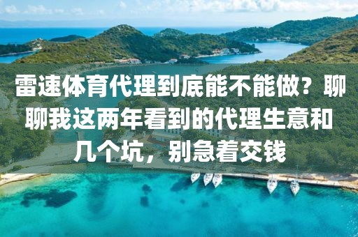 雷速体育代理到底能不能做？聊聊我这两年看到的代理生意和几个坑，别急着交钱
