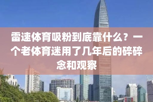 雷速体育吸粉到底靠什么？一个老体育迷用了几年后的碎碎念和观察
