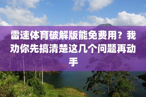 雷速体育破解版能免费用?我劝你先搞清楚这几个问题再动手