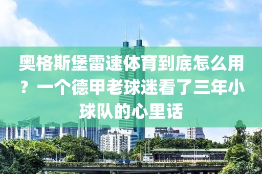 奥格斯堡雷速体育到底怎么用?一个德甲老球迷看了三年小球队的心里话