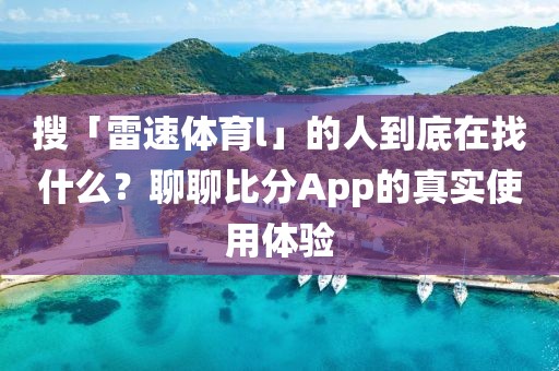 搜「雷速体育l」的人到底在找什么？聊聊比分App的真实使用体验