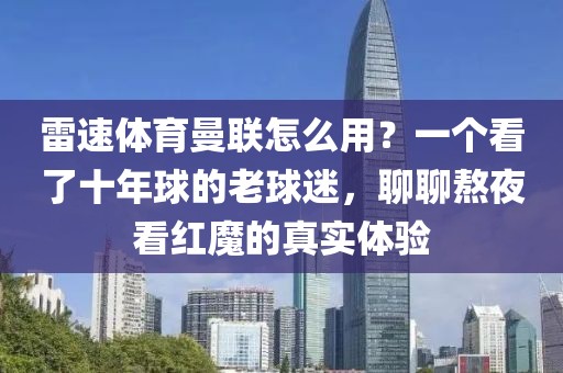 雷速体育曼联怎么用?一个看了十年球的老球迷,聊聊熬夜看红魔的真实体验