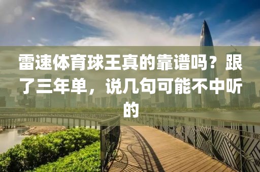 雷速体育球王真的靠谱吗?跟了三年单,说几句可能不中听的